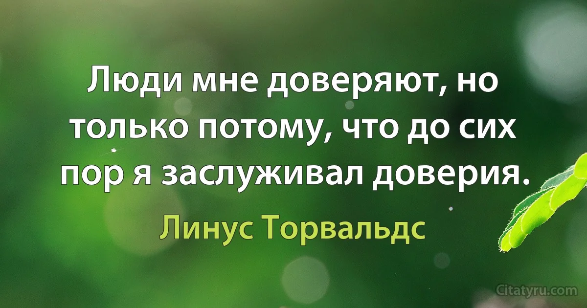 Люди мне доверяют, но только потому, что до сих пор я заслуживал доверия. (Линус Торвальдс)