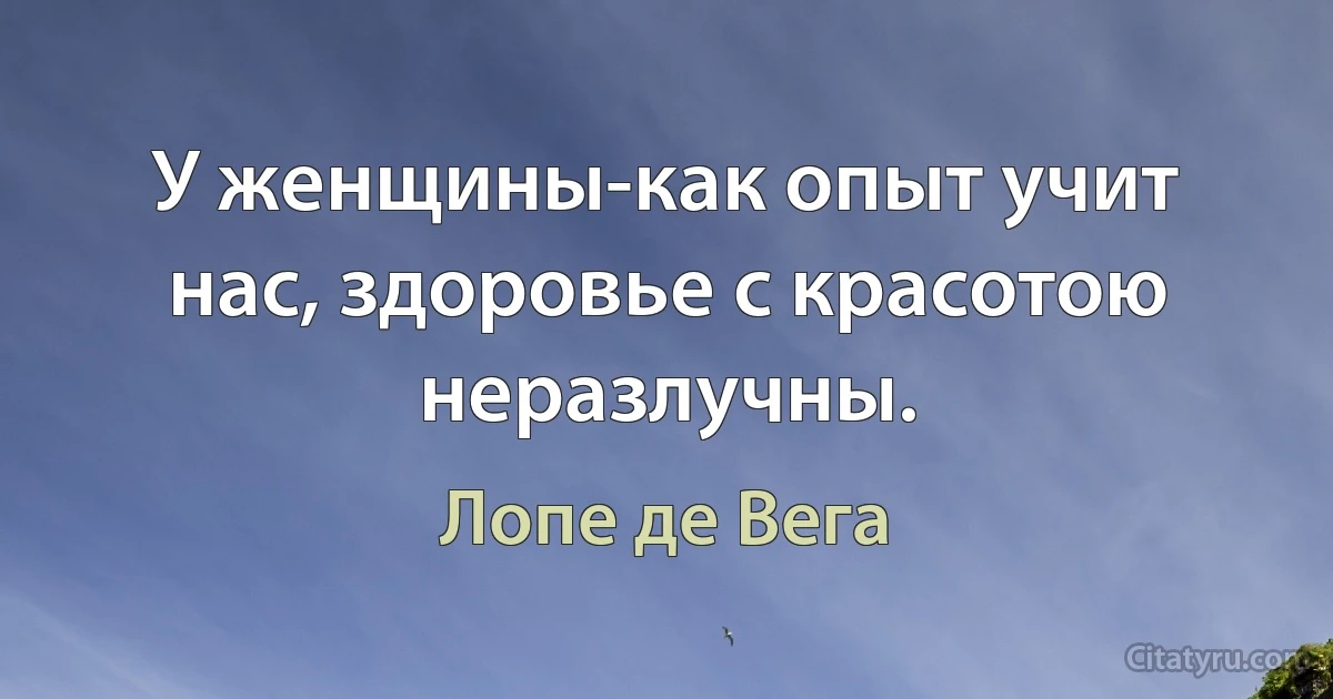 У женщины-как опыт учит нас, здоровье с красотою неразлучны. (Лопе де Вега)