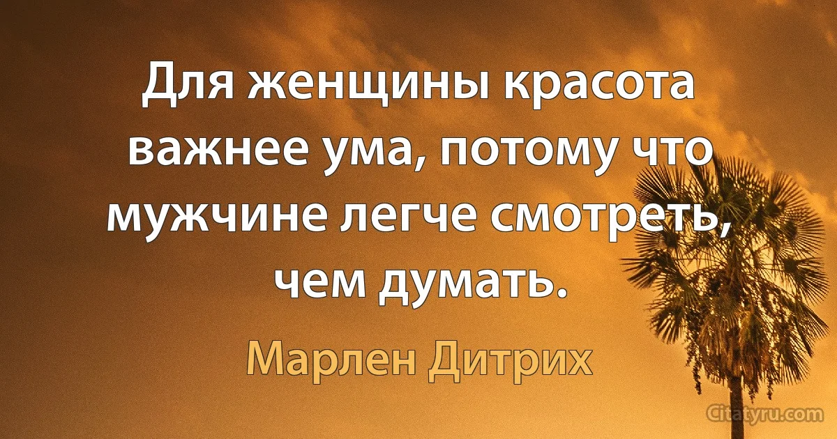 Для женщины красота важнее ума, потому что мужчине легче смотреть, чем думать. (Марлен Дитрих)