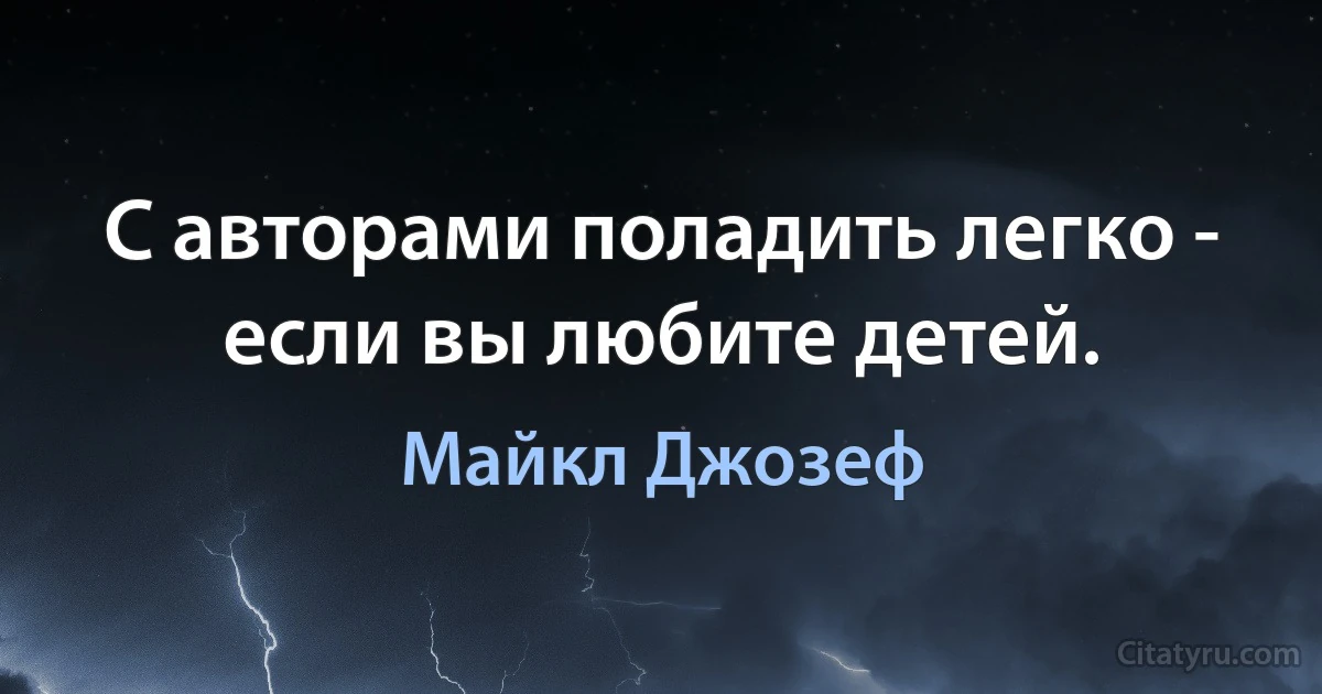 С авторами поладить легко - если вы любите детей. (Майкл Джозеф)