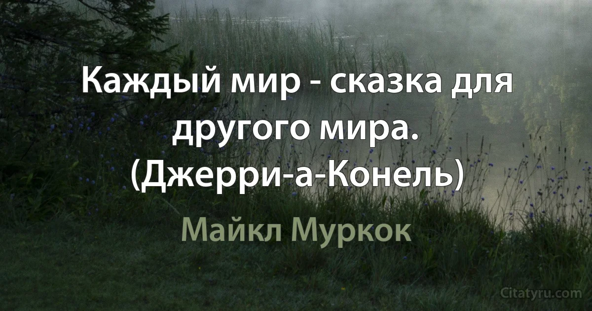 Каждый мир - сказка для другого мира. (Джерри-а-Конель) (Майкл Муркок)