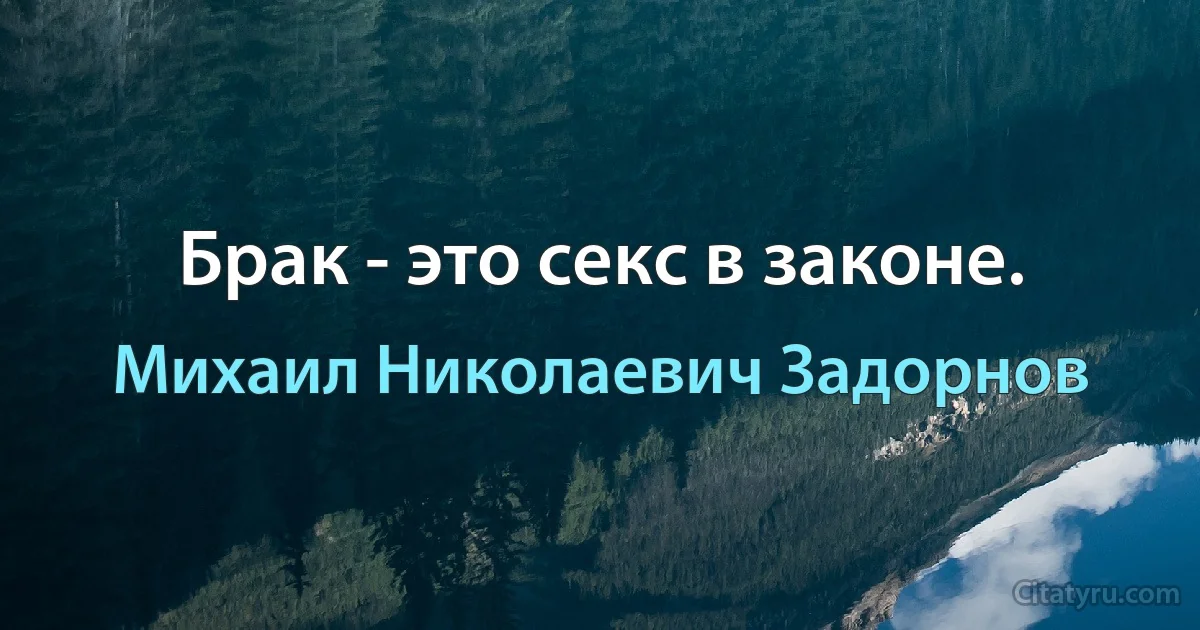 Брак - это секс в законе. (Михаил Николаевич Задорнов)