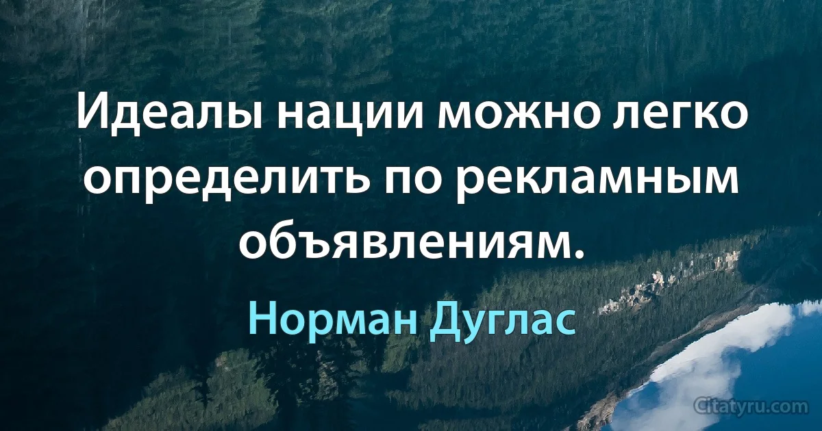 Идеалы нации можно легко определить по рекламным объявлениям. (Норман Дуглас)