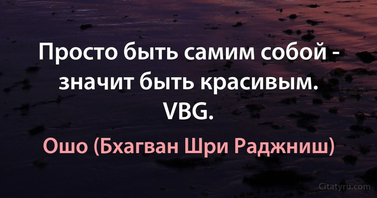 Просто быть самим собой - значит быть красивым.
VBG. (Ошо (Бхагван Шри Раджниш))