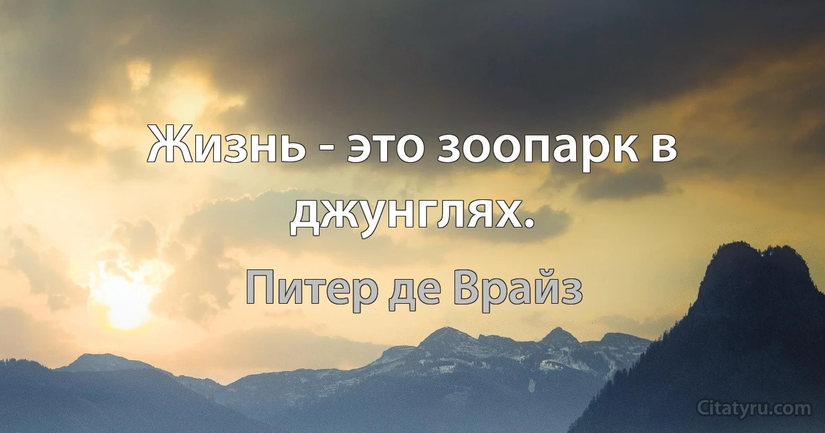 Жизнь - это зоопарк в джунглях. (Питер де Врайз)