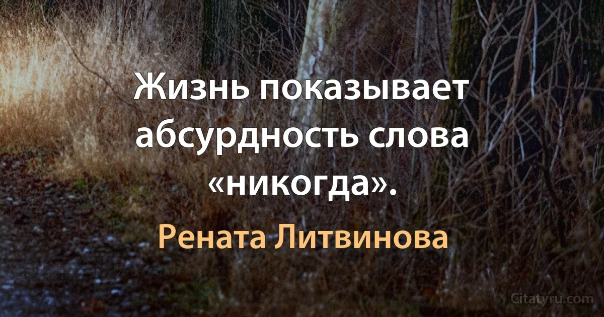 Жизнь показывает абсурдность слова «никогда». (Рената Литвинова)