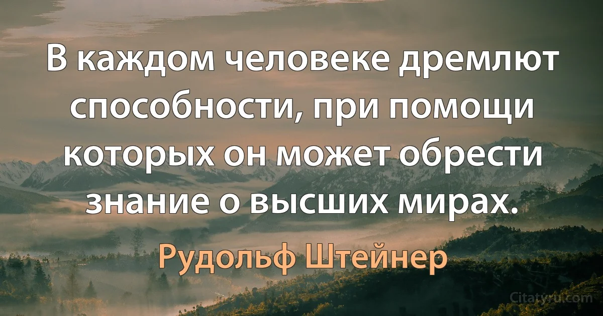 В каждом человеке дремлют способности, при помощи которых он может обрести знание о высших мирах. (Рудольф Штейнер)