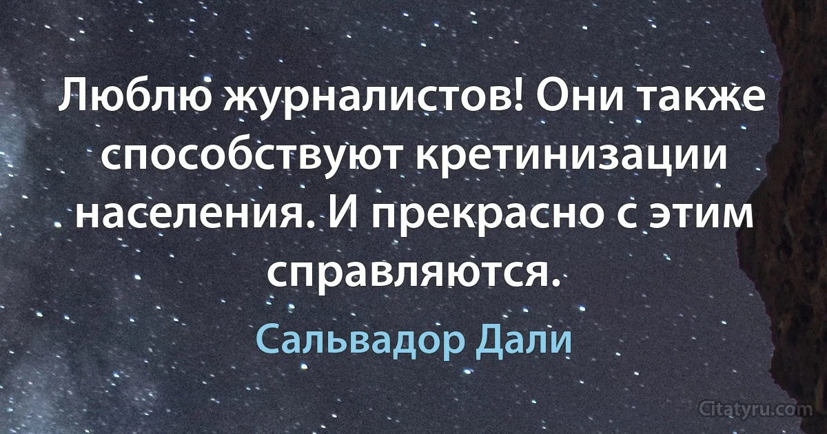 Люблю журналистов! Они также способствуют кретинизации населения. И прекрасно с этим справляются. (Сальвадор Дали)