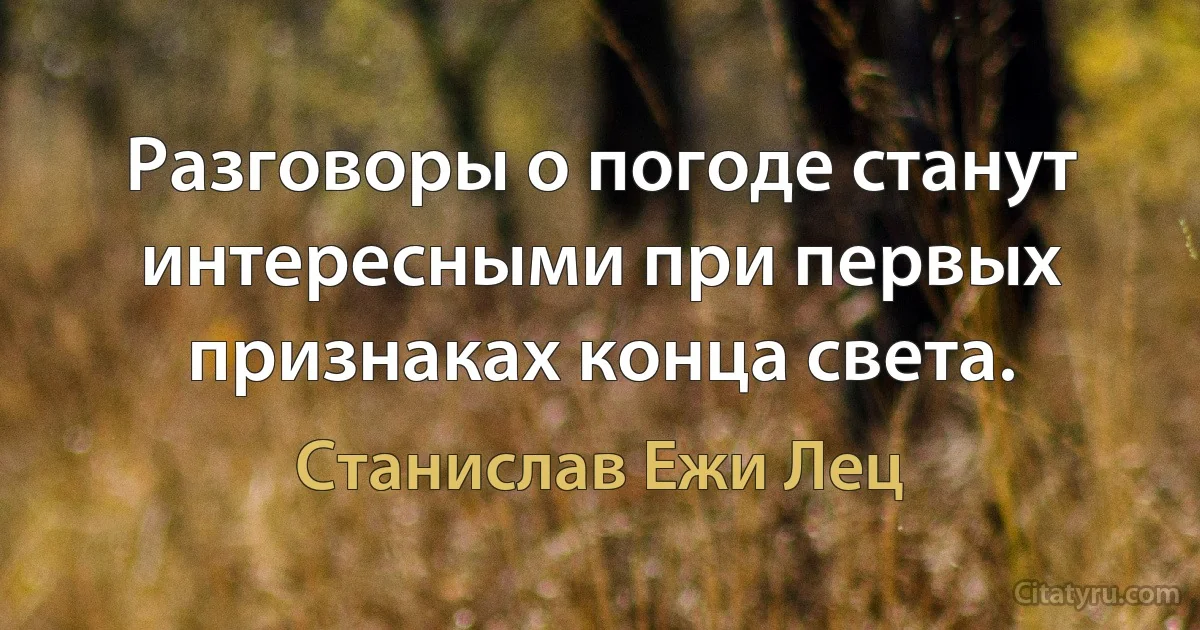 Разговоры о погоде станут интересными при первых признаках конца света. (Станислав Ежи Лец)