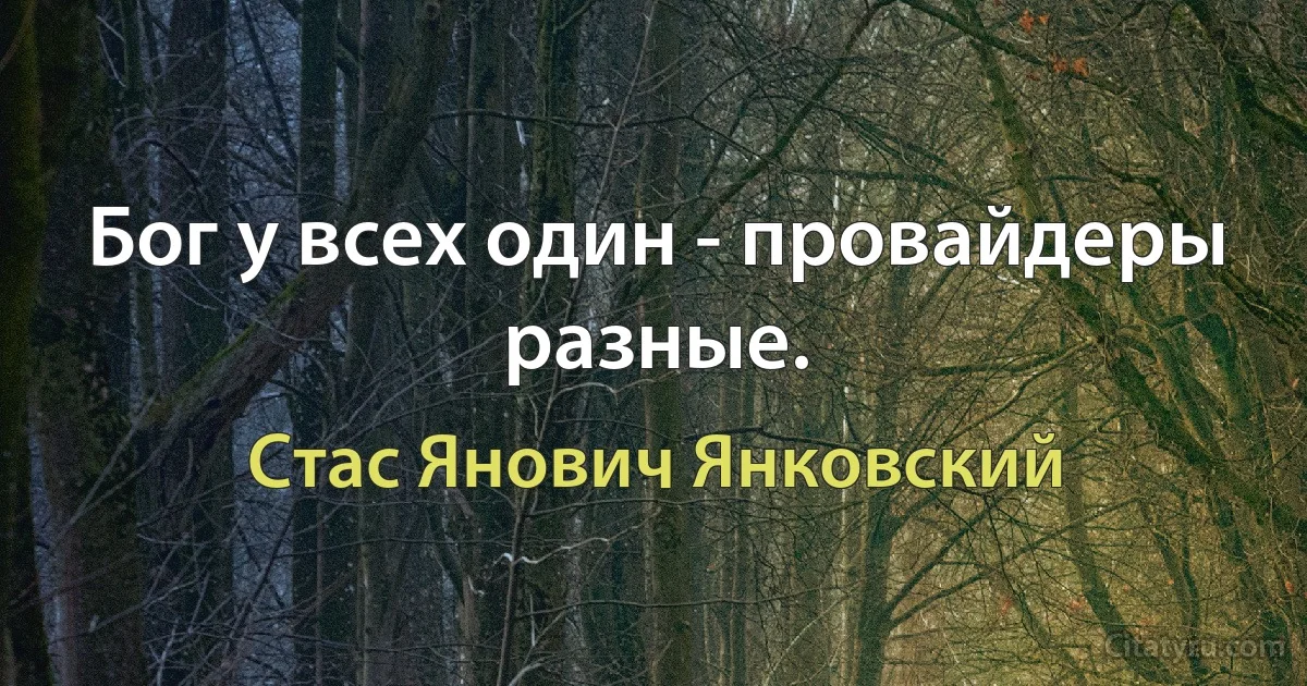 Бог у всех один - провайдеры разные. (Стас Янович Янковский)