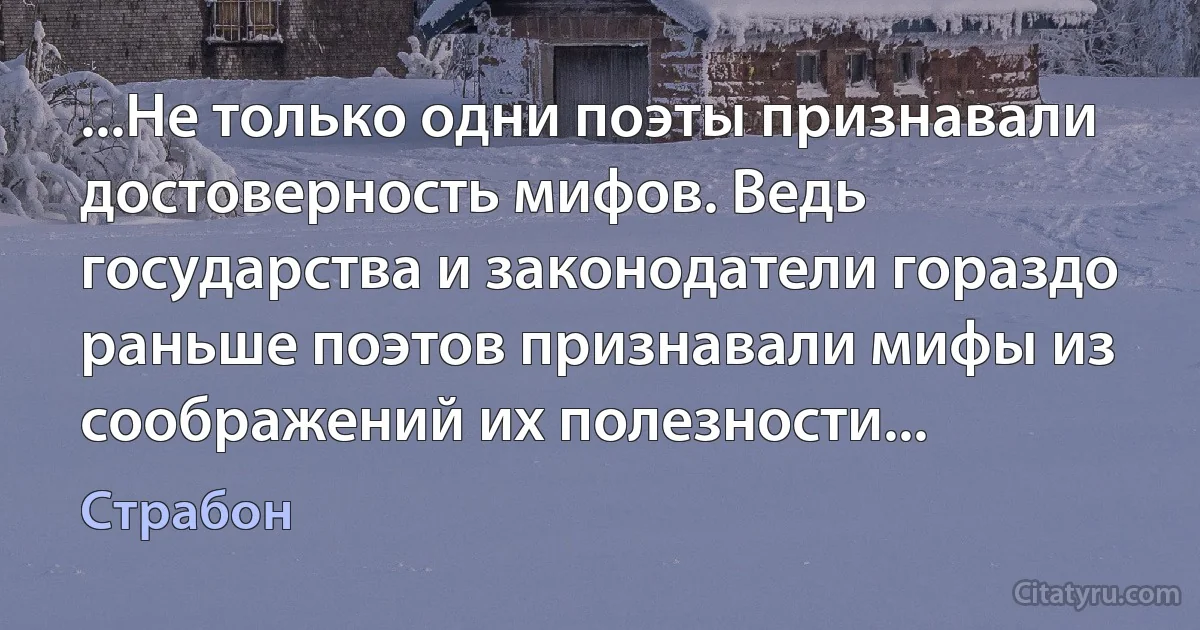 ...Не только одни поэты признавали достоверность мифов. Ведь государства и законодатели гораздо раньше поэтов признавали мифы из соображений их полезности... (Страбон)