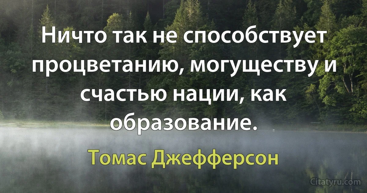 Ничто так не способствует процветанию, могуществу и счастью нации, как образование. (Томас Джефферсон)