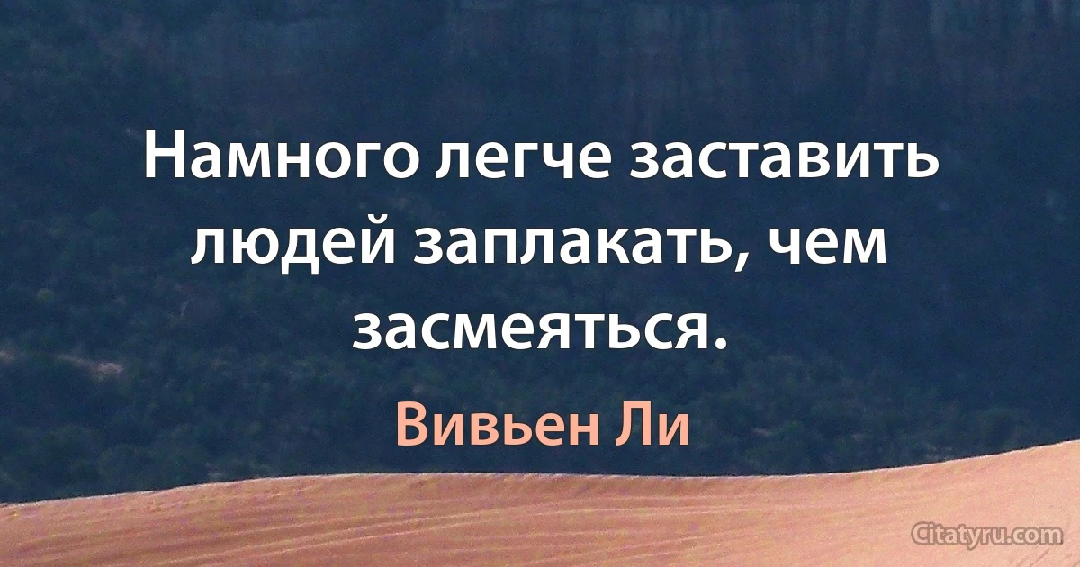 Намного легче заставить людей заплакать, чем засмеяться. (Вивьен Ли)