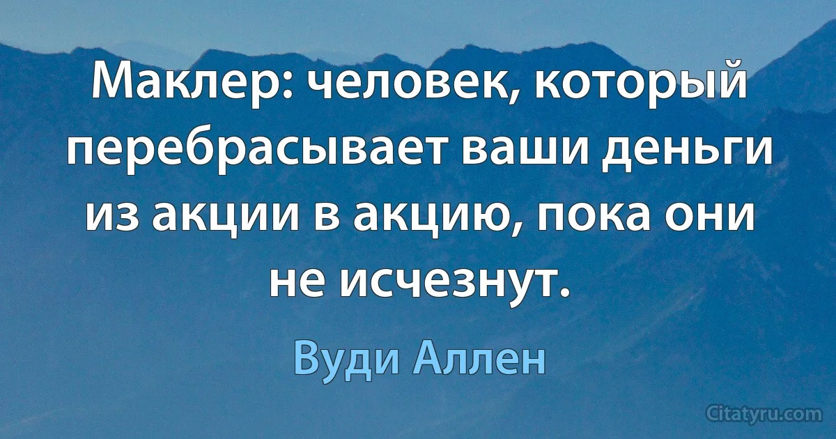 Маклер: человек, который перебрасывает ваши деньги из акции в акцию, пока они не исчезнут. (Вуди Аллен)