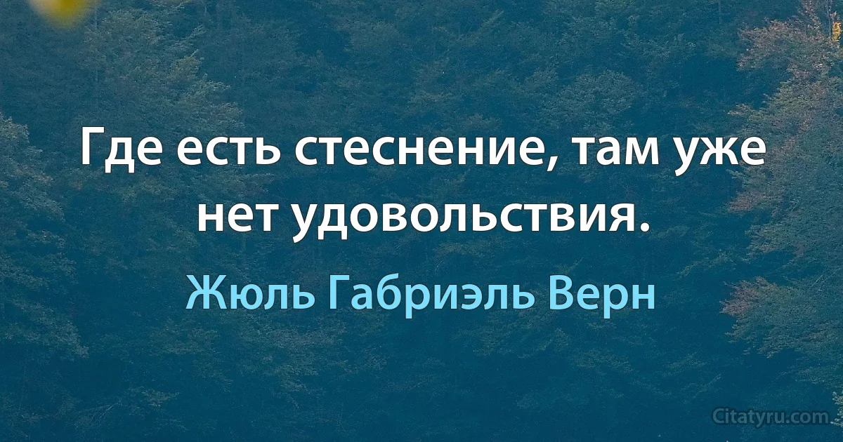 Где есть стеснение, там уже нет удовольствия. (Жюль Габриэль Верн)