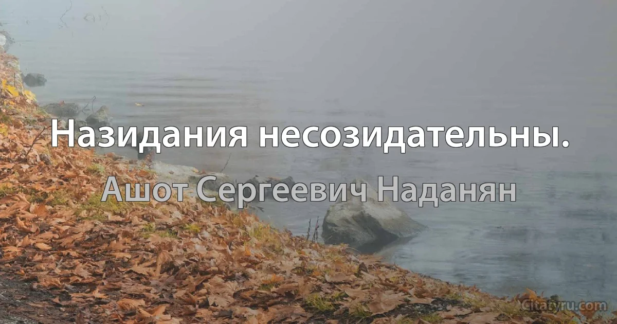 Назидания несозидательны. (Ашот Сергеевич Наданян)