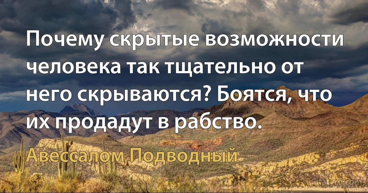 Почему скрытые возможности человека так тщательно от него скрываются? Боятся, что их продадут в рабство. (Авессалом Подводный)