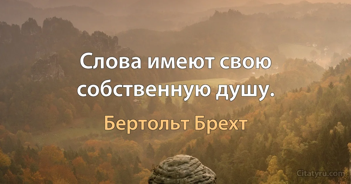 Слова имеют свою собственную душу. (Бертольт Брехт)