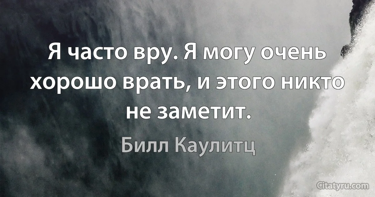 Я часто вру. Я могу очень хорошо врать, и этого никто не заметит. (Билл Каулитц)