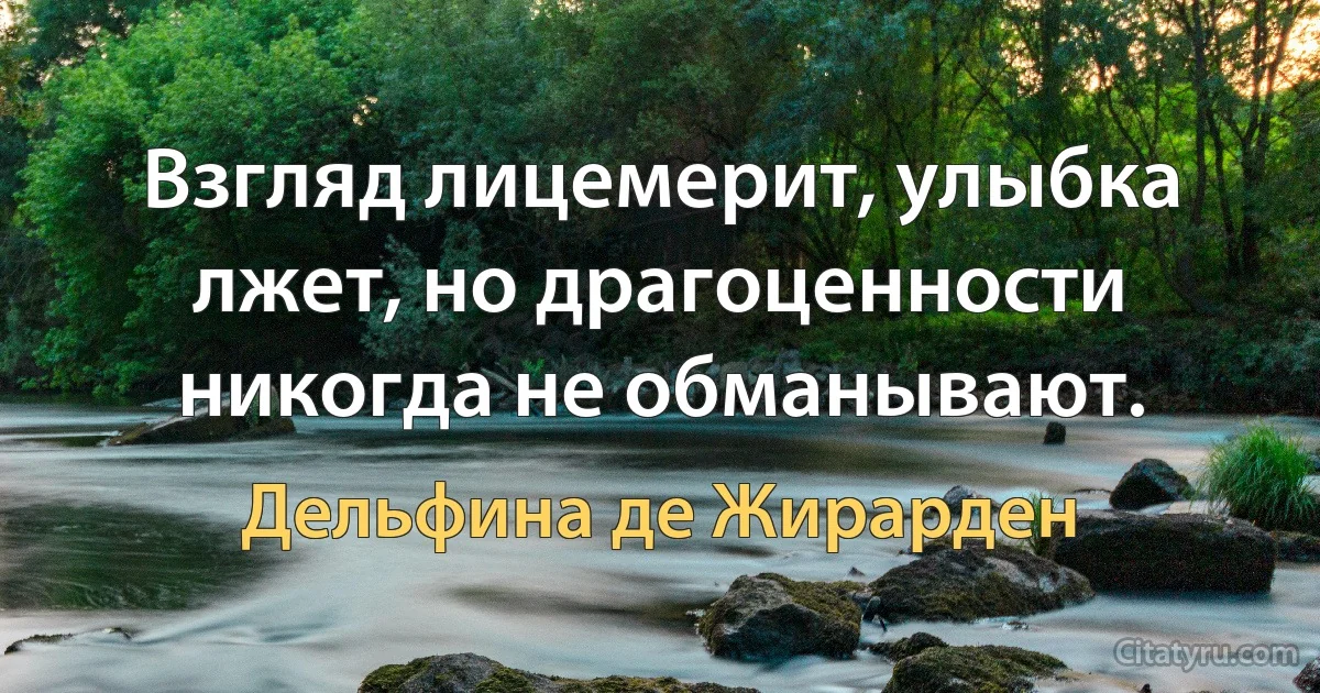 Взгляд лицемерит, улыбка лжет, но драгоценности никогда не обманывают. (Дельфина де Жирарден)