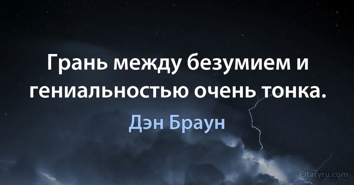 Грань между безумием и гениальностью очень тонка. (Дэн Браун)