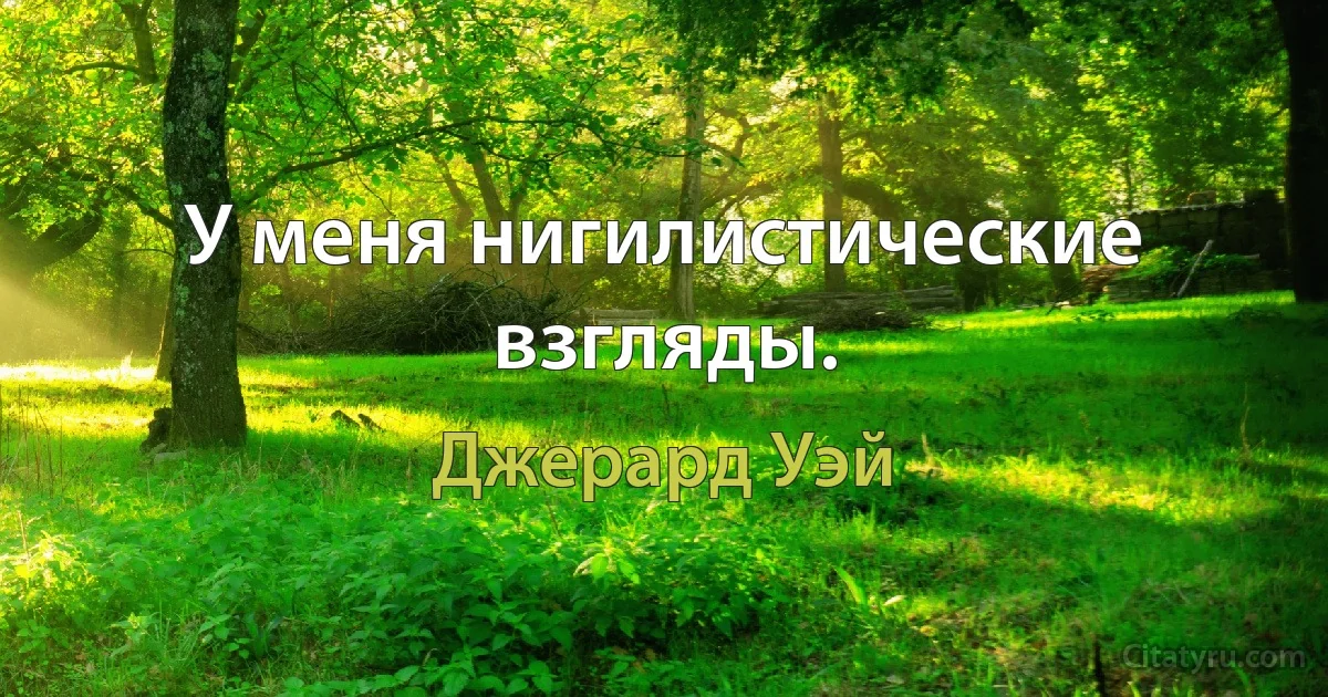 У меня нигилистические взгляды. (Джерард Уэй)