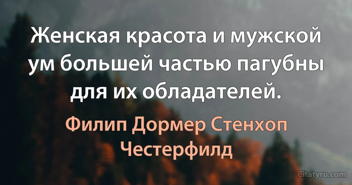 Женская красота и мужской ум большей частью пагубны для их обладателей. (Филип Дормер Стенхоп Честерфилд)