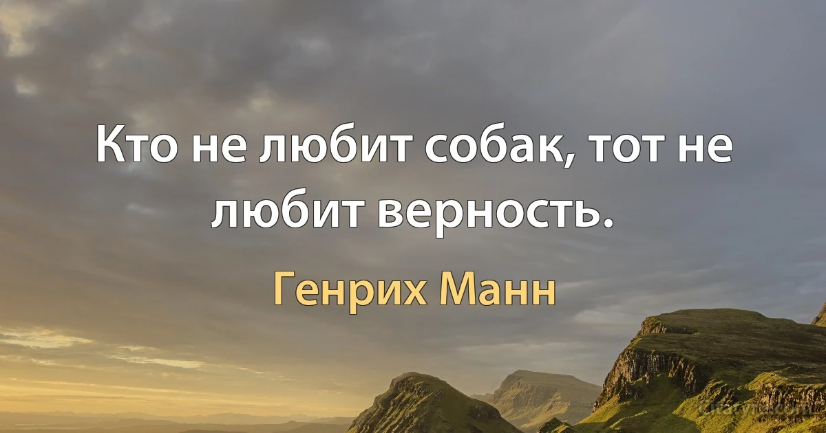 Кто не любит собак, тот не любит верность. (Генрих Манн)