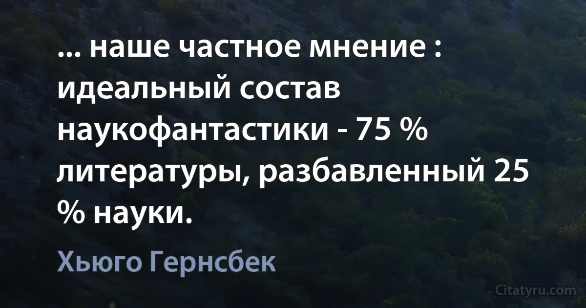 ... наше частное мнение : идеальный состав наукофантастики - 75 % литературы, разбавленный 25 % науки. (Хьюго Гернсбек)