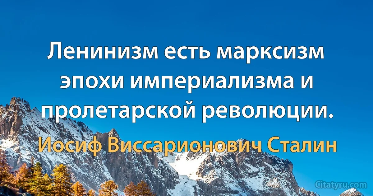 Ленинизм есть марксизм эпохи империализма и пролетарской революции. (Иосиф Виссарионович Сталин)