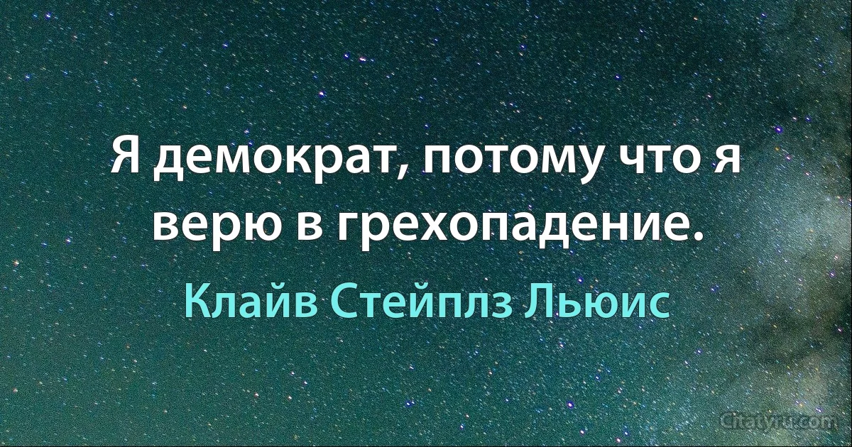 Я демократ, потому что я верю в грехопадение. (Клайв Стейплз Льюис)