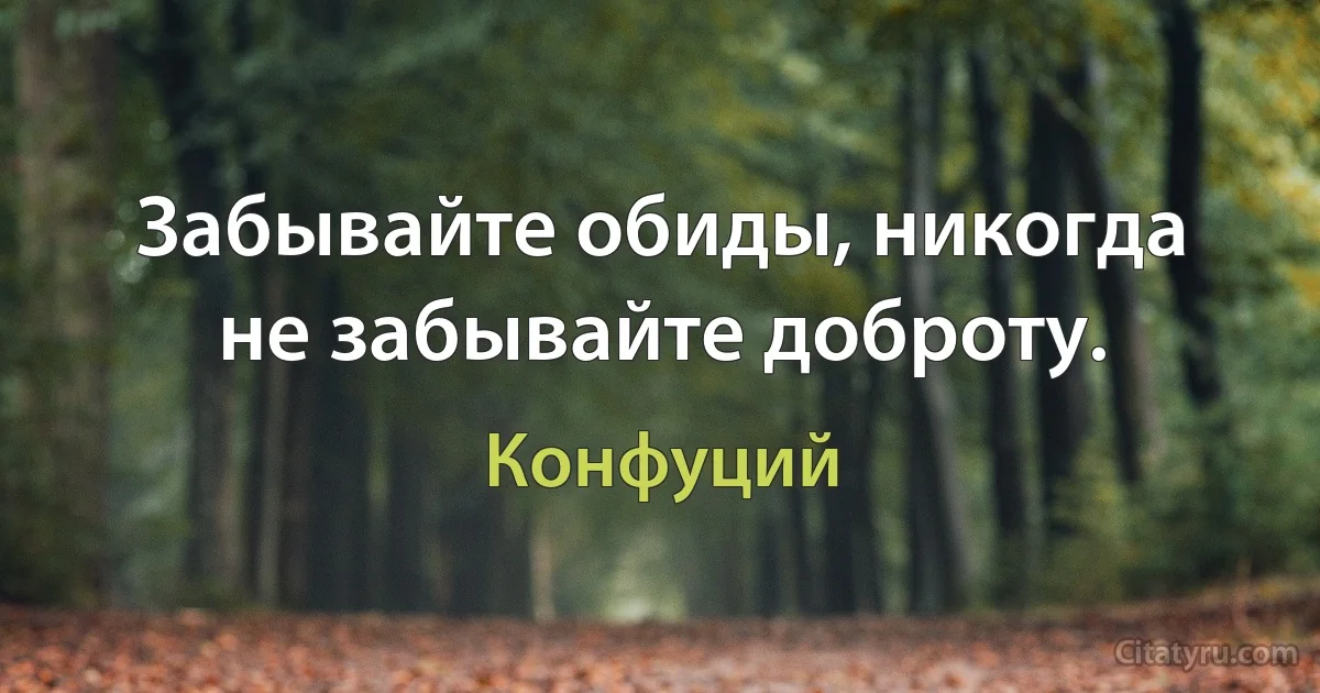 Забывайте обиды, никогда не забывайте доброту. (Конфуций)