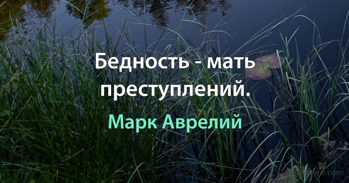 Бедность - мать преступлений. (Марк Аврелий)