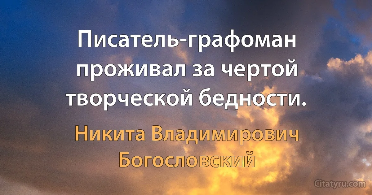 Писатель-графоман проживал за чертой творческой бедности. (Никита Владимирович Богословский)