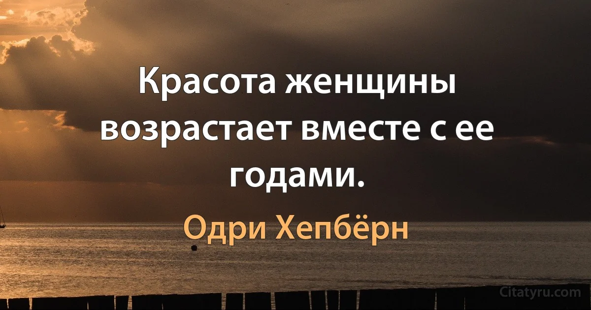 Красота женщины возрастает вместе с ее годами. (Одри Хепбёрн)