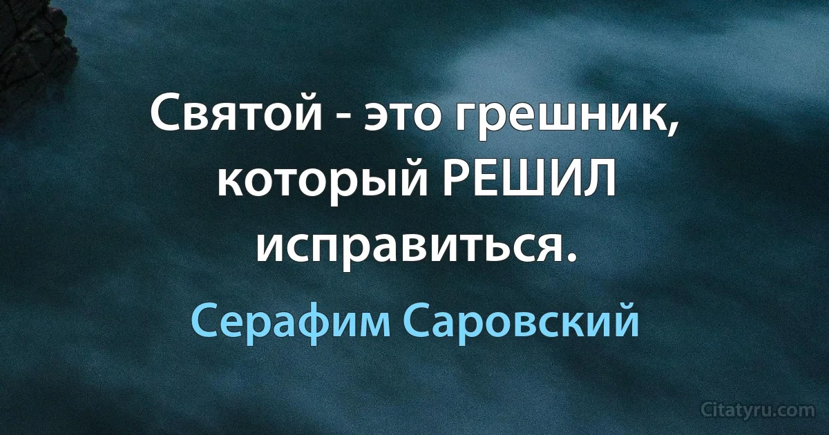 Святой - это грешник, который РЕШИЛ исправиться. (Серафим Саровский)