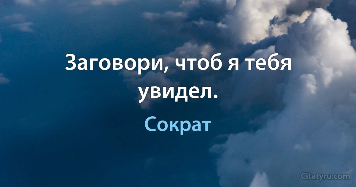 Заговори, чтоб я тебя увидел. (Сократ)