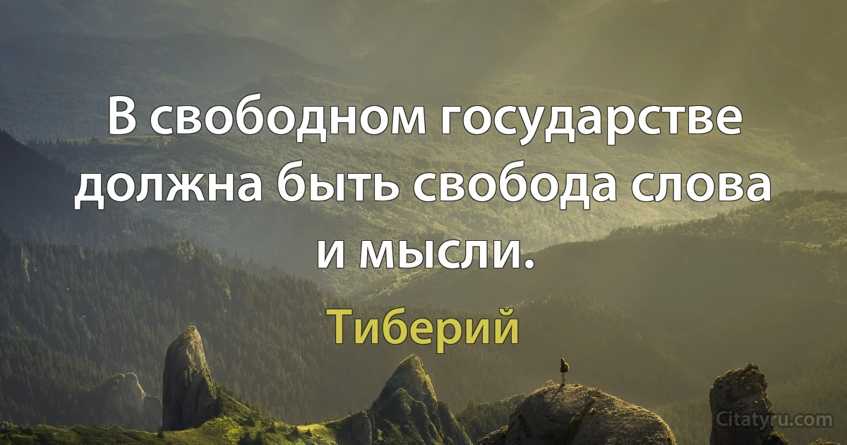 В свободном государстве должна быть свобода слова и мысли. (Тиберий)