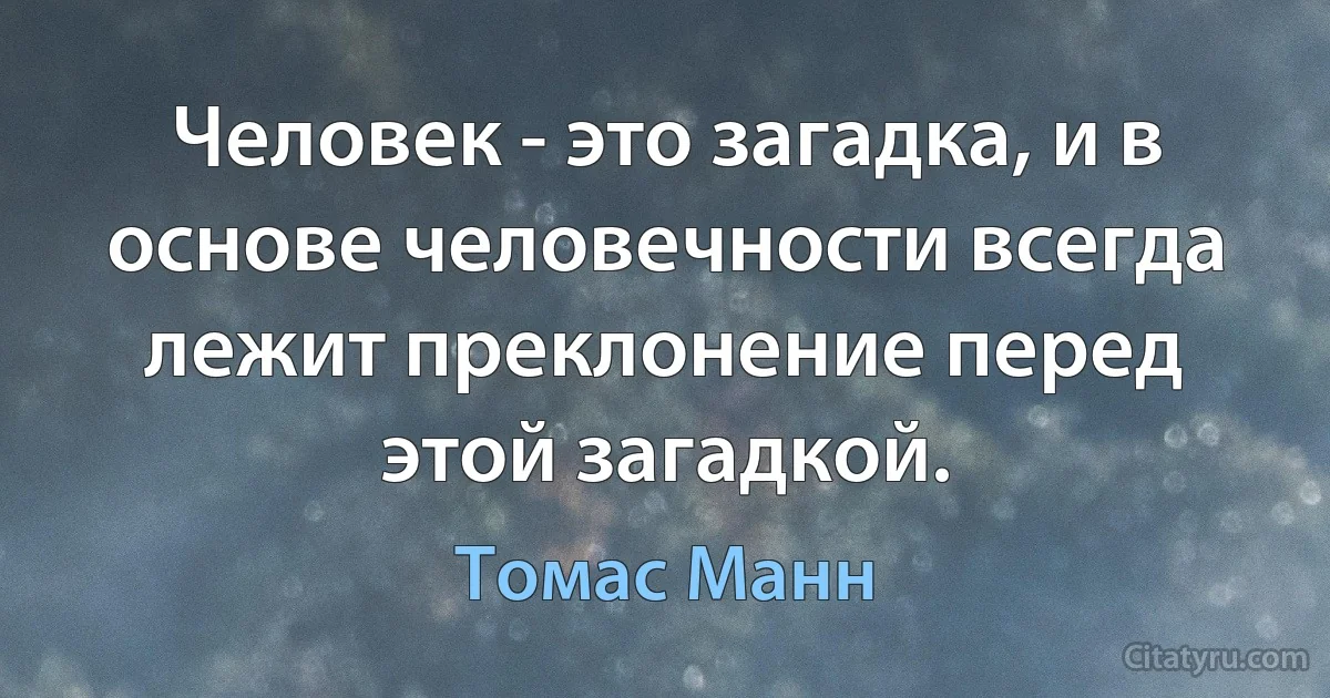 Человек - это загадка, и в основе человечности всегда лежит преклонение перед этой загадкой. (Томас Манн)