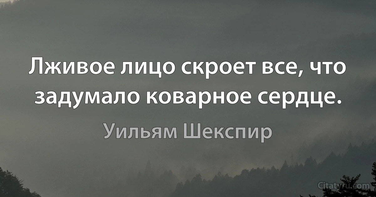 Лживое лицо скроет все, что задумало коварное сердце. (Уильям Шекспир)