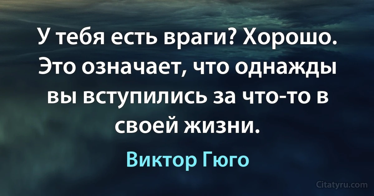 У тебя есть враги? Хорошо. Это означает, что однажды вы вступились за что-то в своей жизни. (Виктор Гюго)