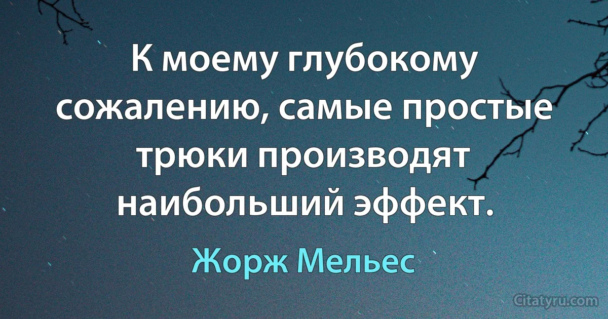 К моему глубокому сожалению, самые простые трюки производят наибольший эффект. (Жорж Мельес)