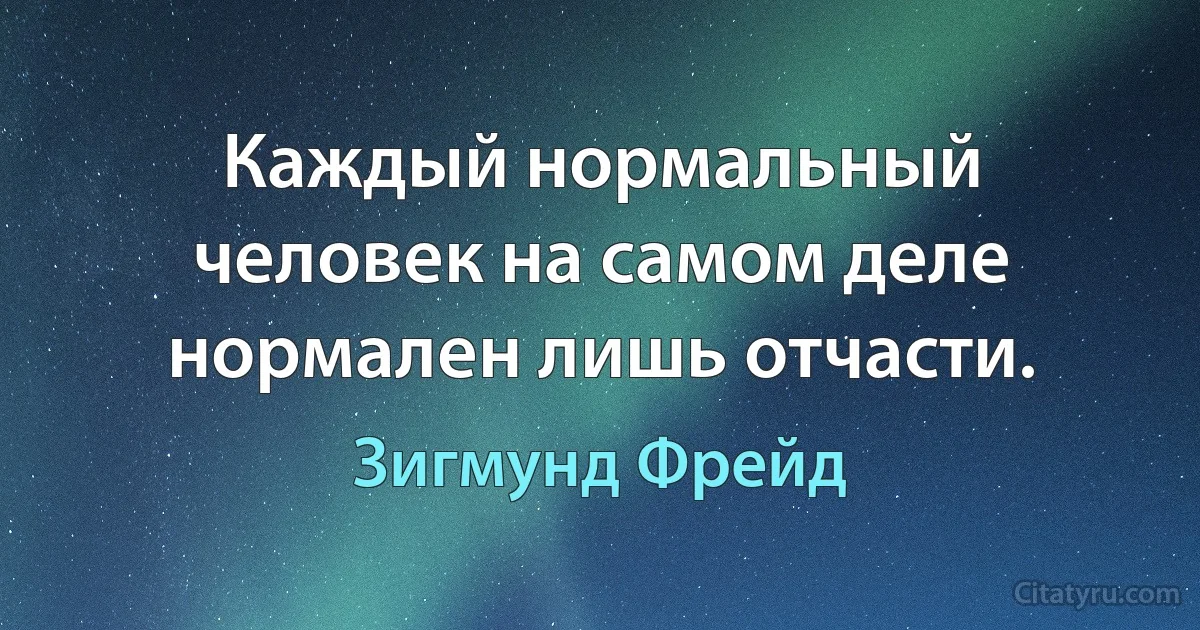 Каждый нормальный человек на самом деле нормален лишь отчасти. (Зигмунд Фрейд)