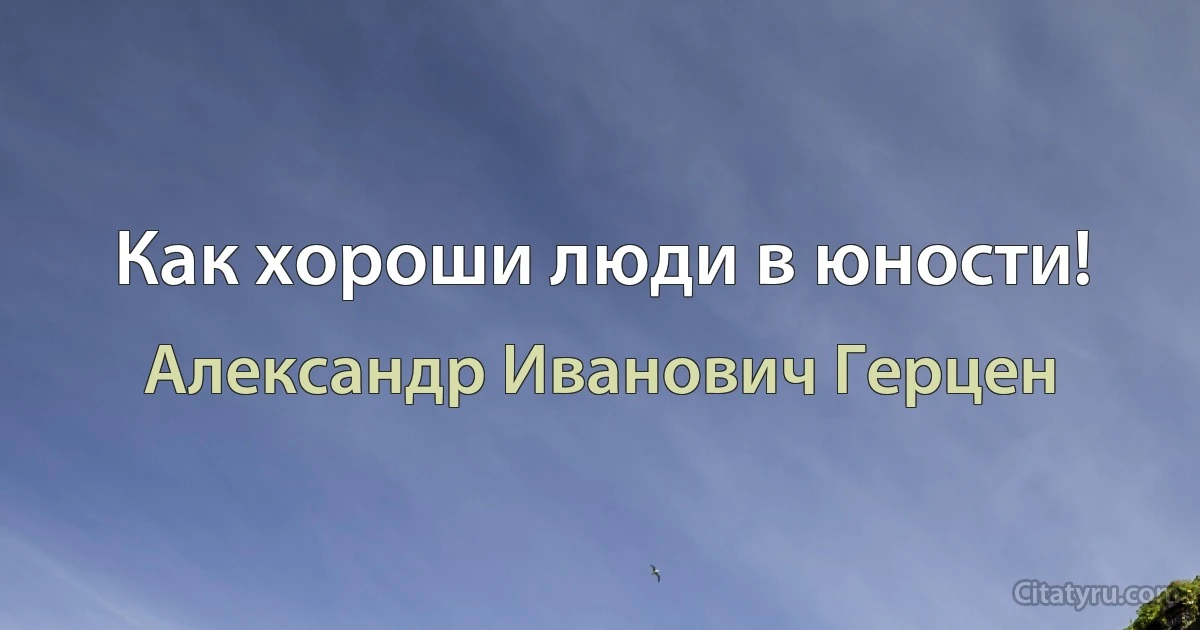 Как хороши люди в юности! (Александр Иванович Герцен)