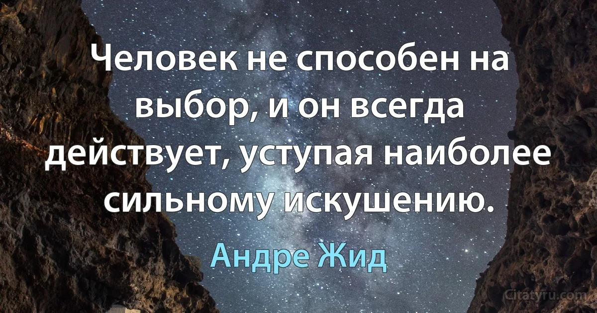 Человек не способен на выбор, и он всегда действует, уступая наиболее сильному искушению. (Андре Жид)