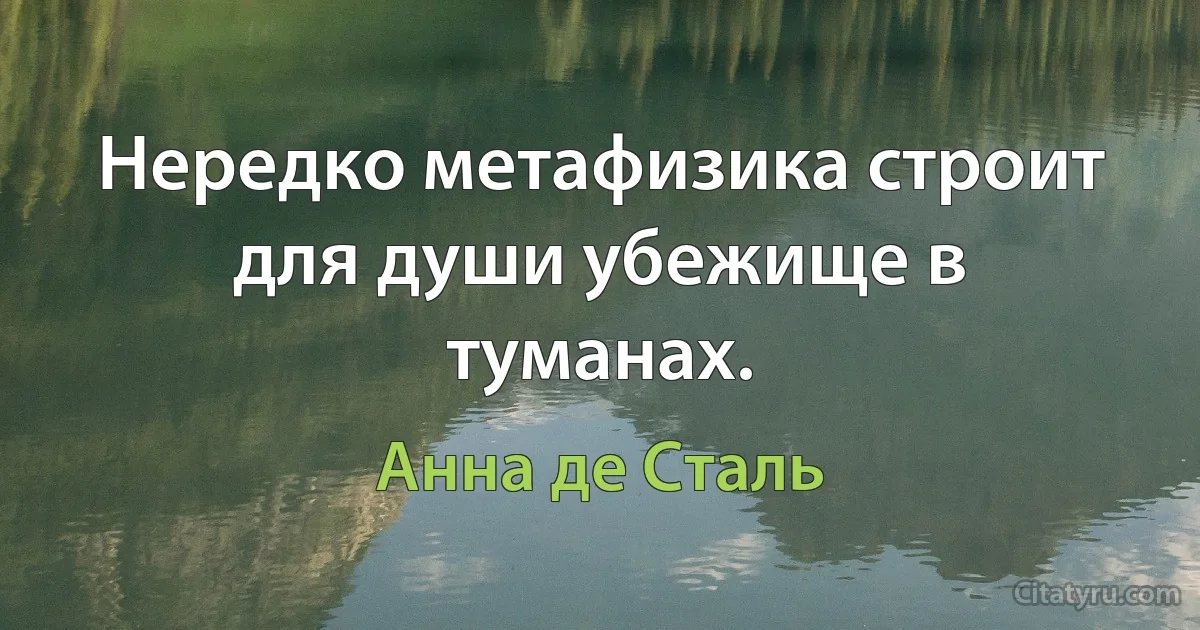 Нередко метафизика строит для души убежище в туманах. (Анна де Сталь)