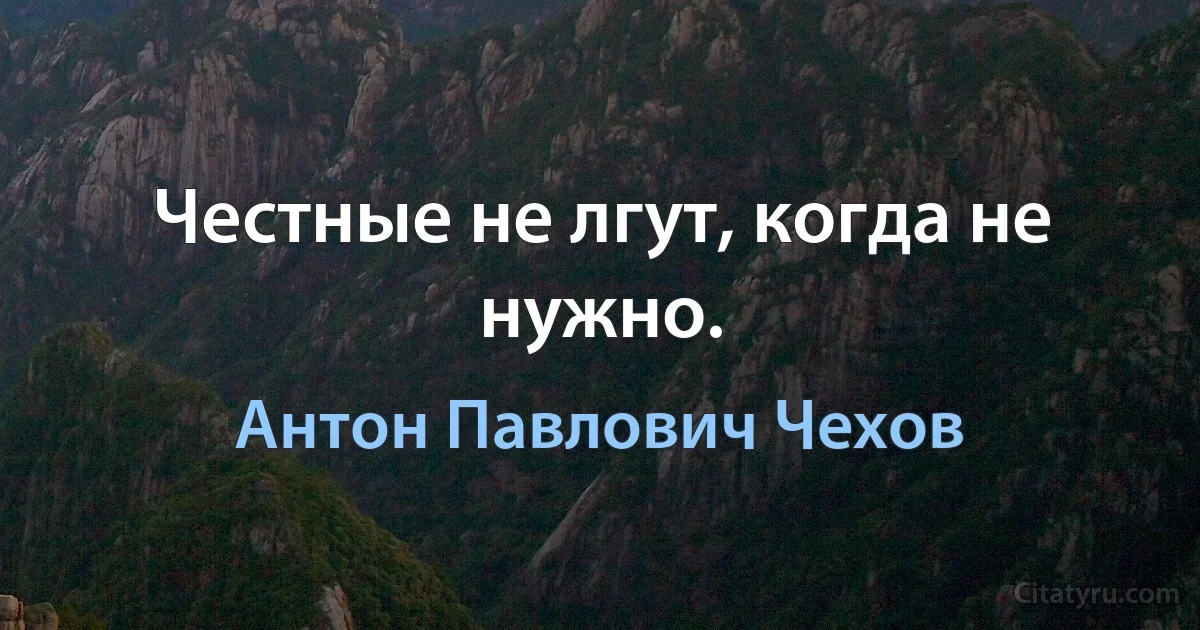 Честные не лгут, когда не нужно. (Антон Павлович Чехов)