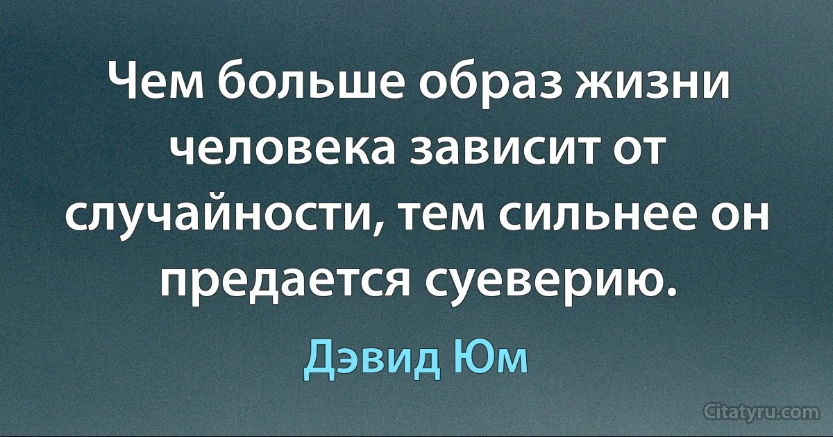 Чем больше образ жизни человека зависит от случайности, тем сильнее он предается суеверию. (Дэвид Юм)