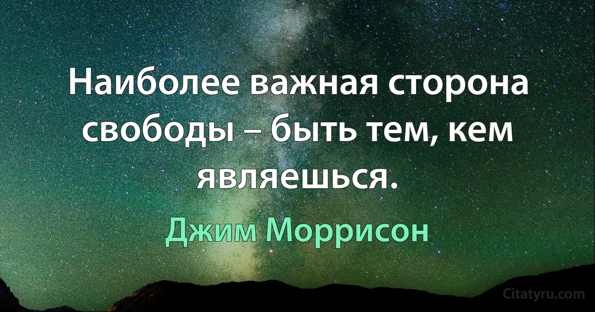 Наиболее важная сторона свободы – быть тем, кем являешься. (Джим Моррисон)