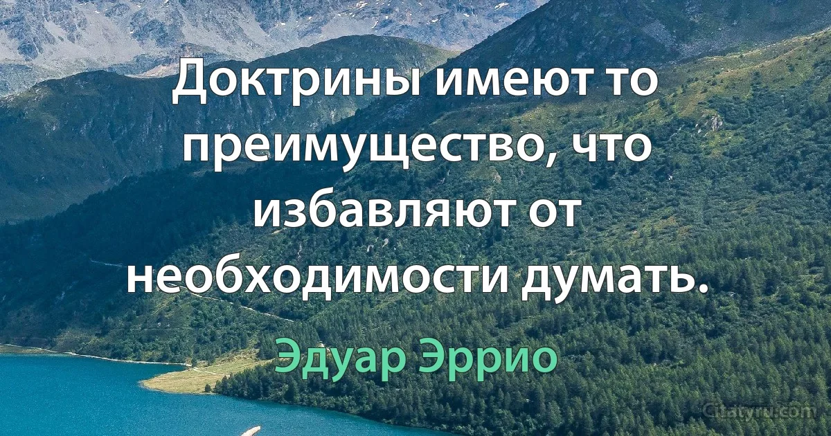 Доктрины имеют то преимущество, что избавляют от необходимости думать. (Эдуар Эррио)